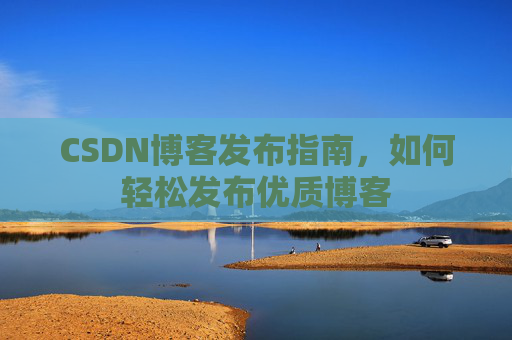 CSDN博客发布指南，如何轻松发布优质博客
