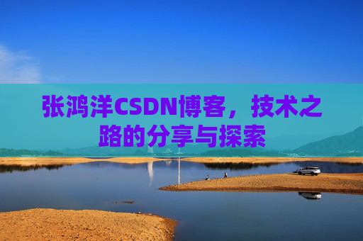 张鸿洋CSDN博客，技术之路的分享与探索